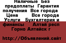 Наличные. Без предоплаты. Гарантия получения. Все города. › Цена ­ 15 - Все города Услуги » Бухгалтерия и финансы   . Алтай респ.,Горно-Алтайск г.